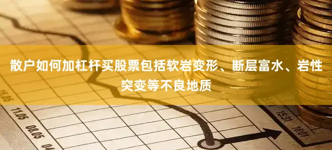 散户如何加杠杆买股票包括软岩变形、断层富水、岩性突变等不良地质