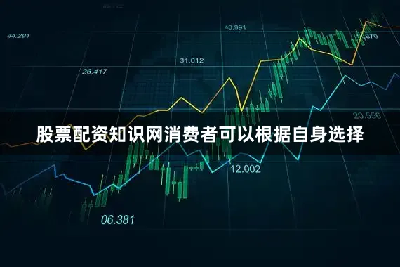 股票配资知识网消费者可以根据自身选择