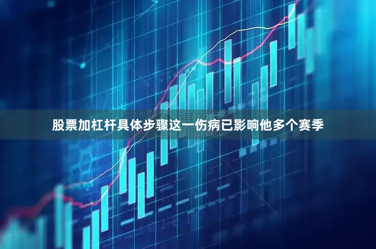 股票加杠杆具体步骤这一伤病已影响他多个赛季