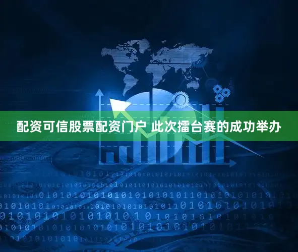 配资可信股票配资门户 此次擂台赛的成功举办