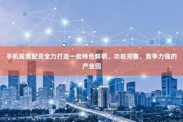 手机股票配资全力打造一批特色鲜明、功能完善、竞争力强的产业园