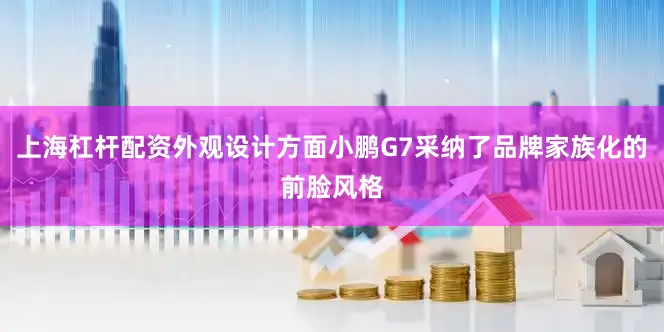 上海杠杆配资外观设计方面小鹏G7采纳了品牌家族化的前脸风格
