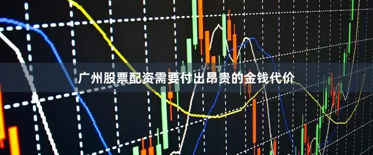 广州股票配资需要付出昂贵的金钱代价