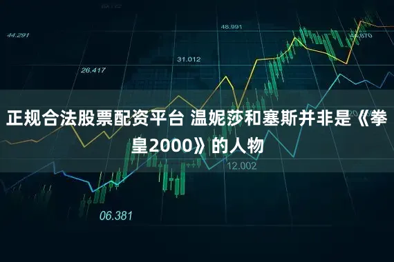 正规合法股票配资平台 温妮莎和塞斯并非是《拳皇2000》的人物
