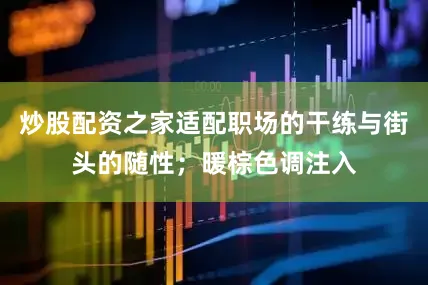 炒股配资之家适配职场的干练与街头的随性；暖棕色调注入