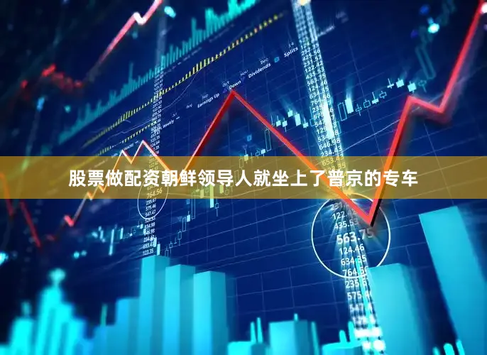 股票做配资朝鲜领导人就坐上了普京的专车