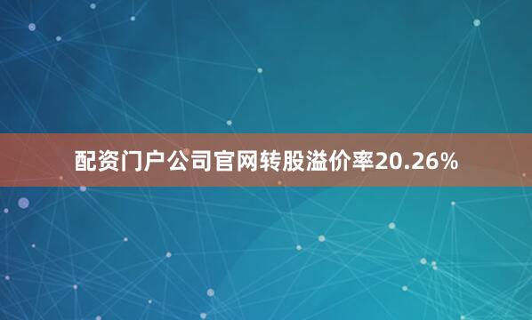 配资门户公司官网转股溢价率20.26%