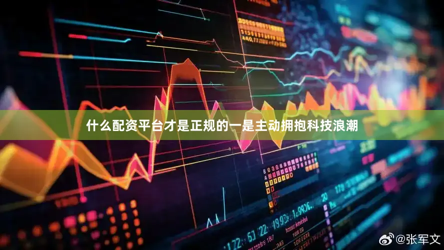 什么配资平台才是正规的　　一是主动拥抱科技浪潮
