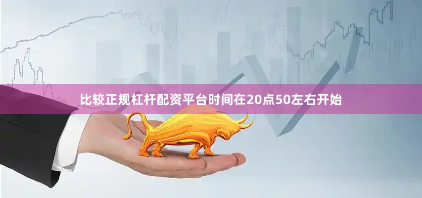 比较正规杠杆配资平台时间在20点50左右开始